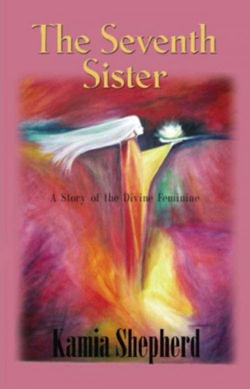 Cover of the book THE SEVENTH SISTER: A Story of the Divine Feminine by Kamia Shepherd, BookLocker.com, Inc.
