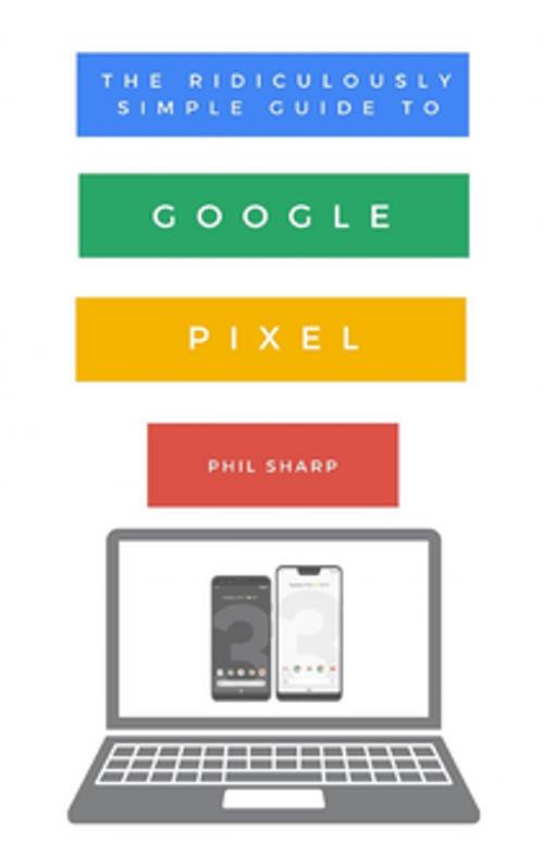 Cover of the book The Ridiculously Simple Guide to Google Pixel by Phil Sharp, Scott La Counte