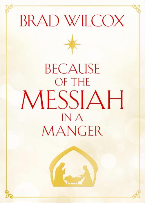 Cover of the book Because of the Messiah in a Manger by Brad Wilcox, Deseret Book Company
