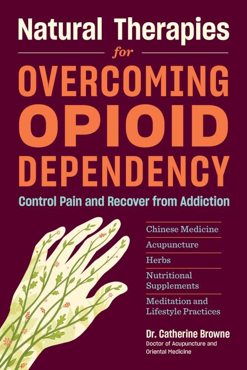 Cover of the book Natural Therapies for Overcoming Opioid Dependency by Catherine Browne, DAOM, Storey Publishing, LLC
