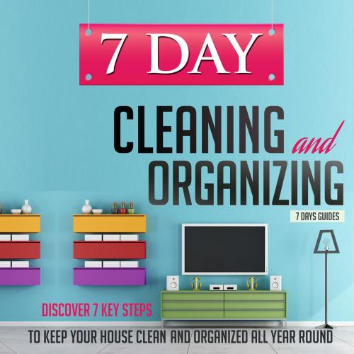 Cover of the book 7 Day Cleaning and Organizing - Discover 7 Key Steps to Keep your House Clean and Organized All Year Around by Old Natural Ways, FASTLANE LLC