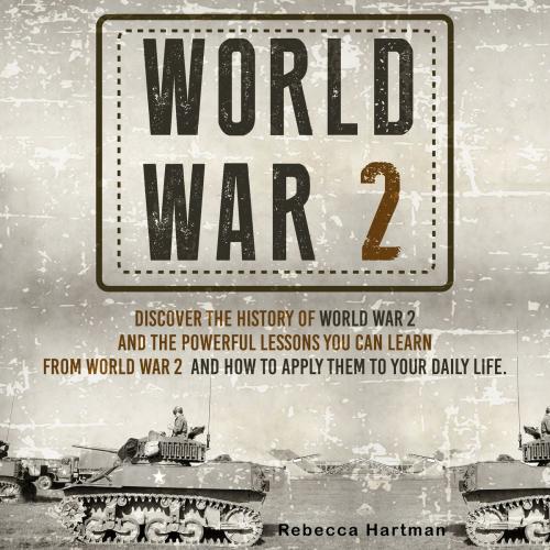 Cover of the book World War II: Discover the History of World War 2 and the Powerful Lessons you can Learn and How to Apply Them to your Daily Life by Old Natural Ways, Rebecca Hartman, FASTLANE LLC