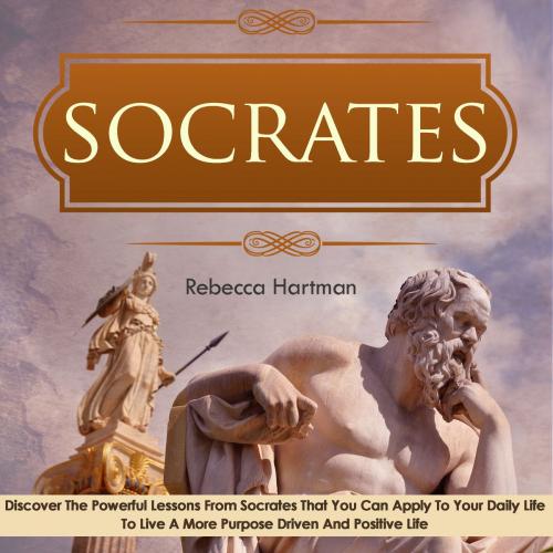 Cover of the book Socrates: Discover the Powerful Lessons from Socrates that you can Apply to your Daily Life to Live a More Purposeful, Drive and Positive Life. by Old Natural Ways, Rebecca Hartman, FASTLANE LLC