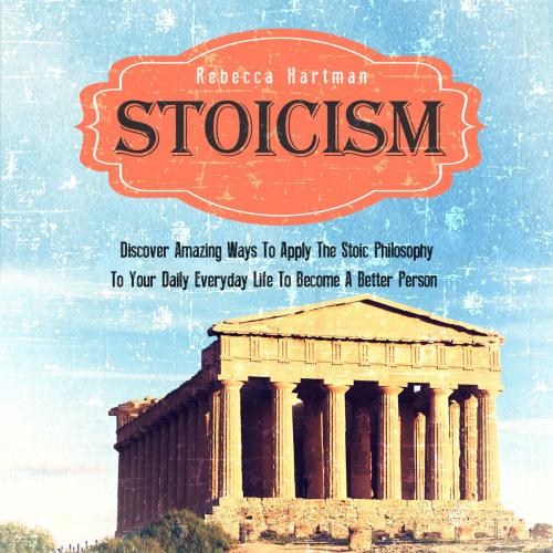 Cover of the book Stoicism: Discover Amazing Ways To Apply The Stoic Philosophy To Your Daily Everyday Life To Become A Better Person by Old Natural Ways, Rebecca Hartman, FASTLANE LLC