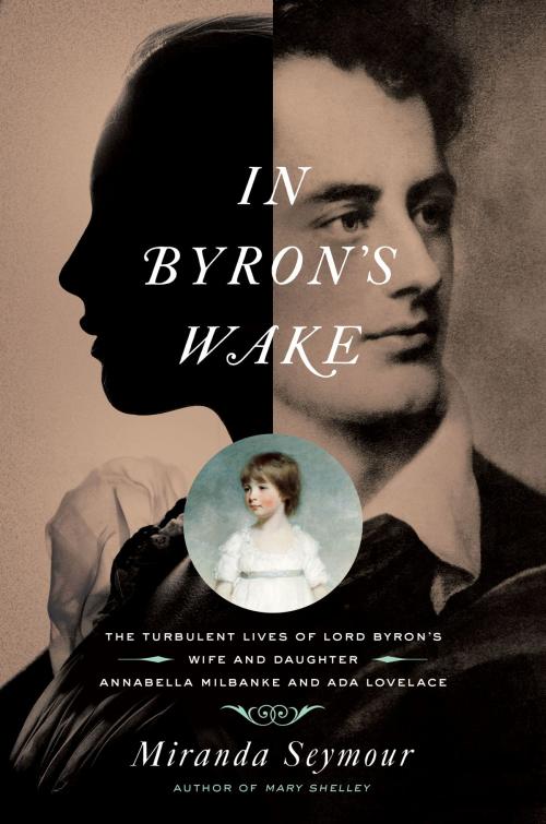 Cover of the book In Byron's Wake: The Turbulent Lives of Lord Byron's Wife and Daughter: Annabella Milbanke and Ada Lovelace by Miranda Seymour, Pegasus Books