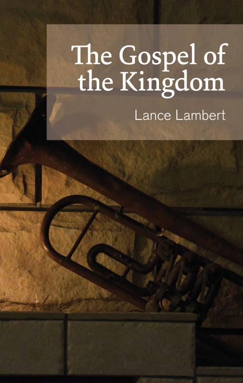 Cover of the book The Gospel of the Kingdom by Lance Lambert, Lance Lambert Ministries, Inc.