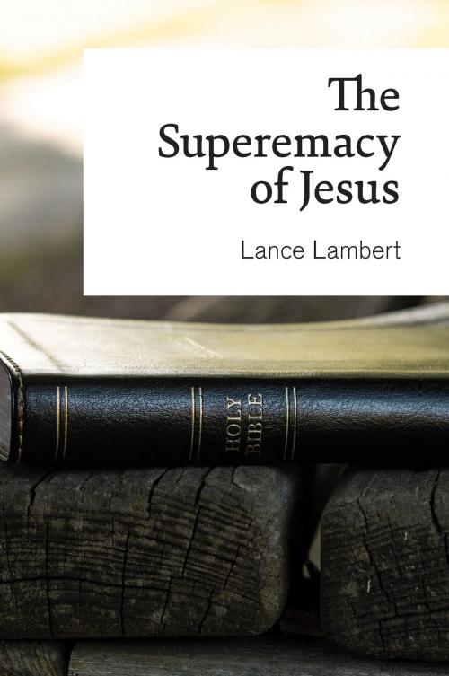 Cover of the book The Supremacy of Jesus by Lance Lambert, Lance Lambert Ministries, Inc.