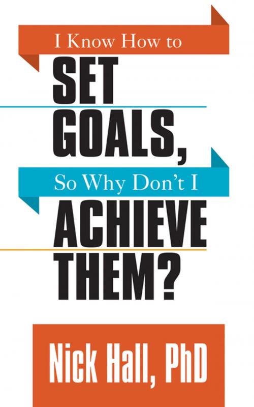 Cover of the book I Know How to Set Goals so Why Don't I Achieve Them? by Nick Hall, PhD, G&D Media