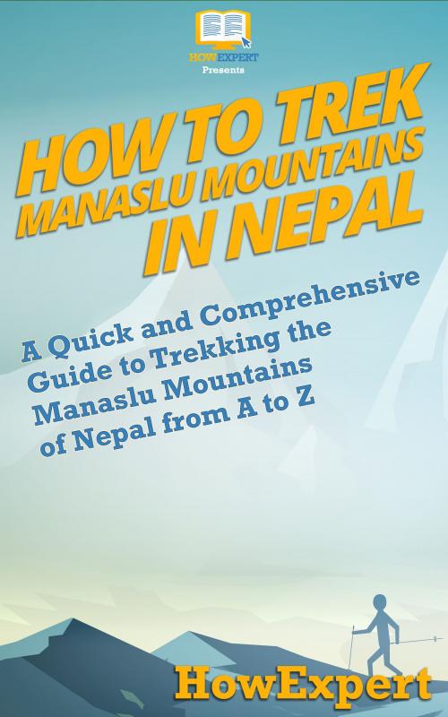 Cover of the book How to Trek Manaslu Mountains in Nepal: A Quick and Comprehensive Guide to Trekking the Manaslu Mountains of Nepal from A to Z by HowExpert, HowExpert