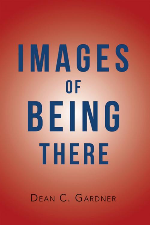 Cover of the book Images of Being There by Dean C. Gardner, Xlibris US