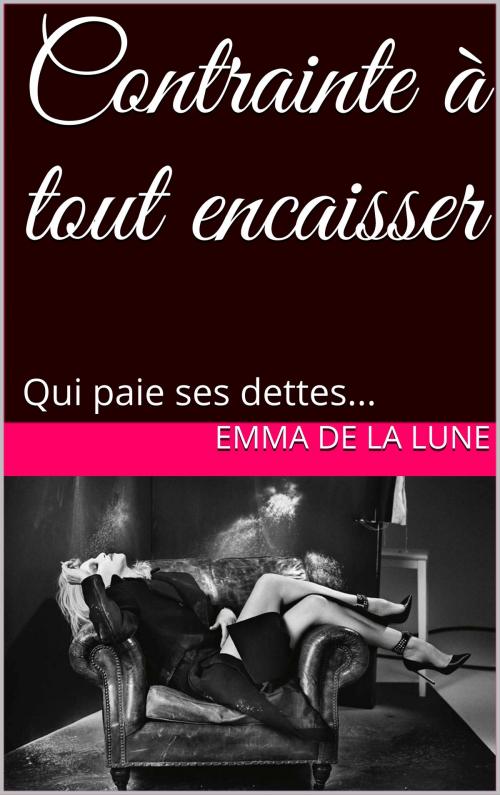 Cover of the book Contrainte à tout encaisser by Emma de la Lune, Books on Demand