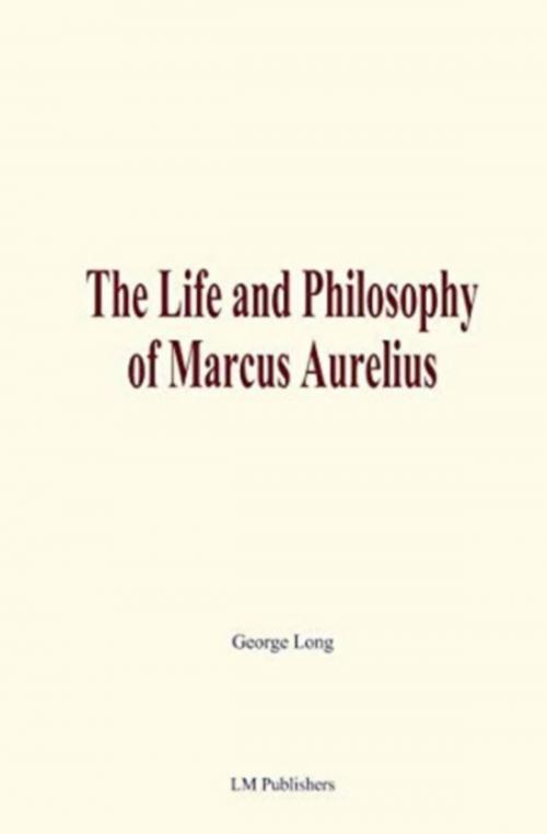 Cover of the book The Life and Philosophy of Marcus Aurelius by George Long, LM Publishers