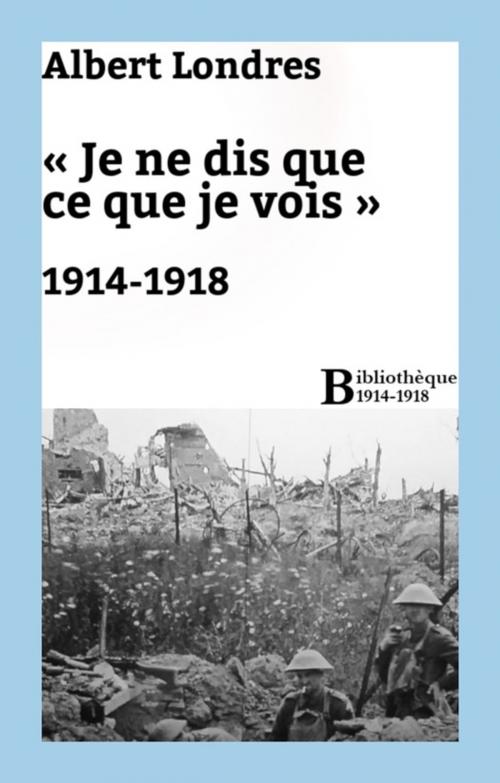 Cover of the book « Je ne dis que ce que je vois » : 1914-1918 by Albert Londres, Bibliothèque malgache