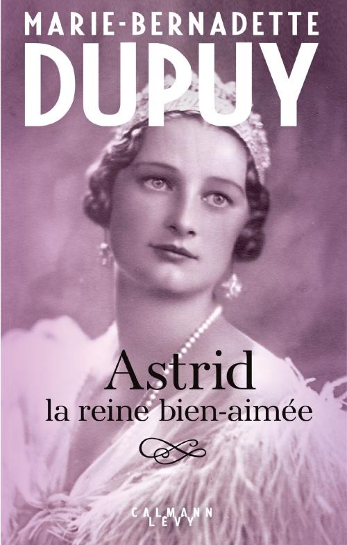 Cover of the book Astrid, la reine bien aimée by Marie-Bernadette Dupuy, Calmann-Lévy
