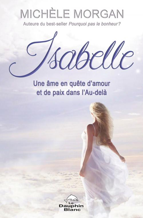 Cover of the book Isabelle: Une âme en quête d'amour et de paix dans l'Au-delà by Michèle Morgan, Dauphin Blanc