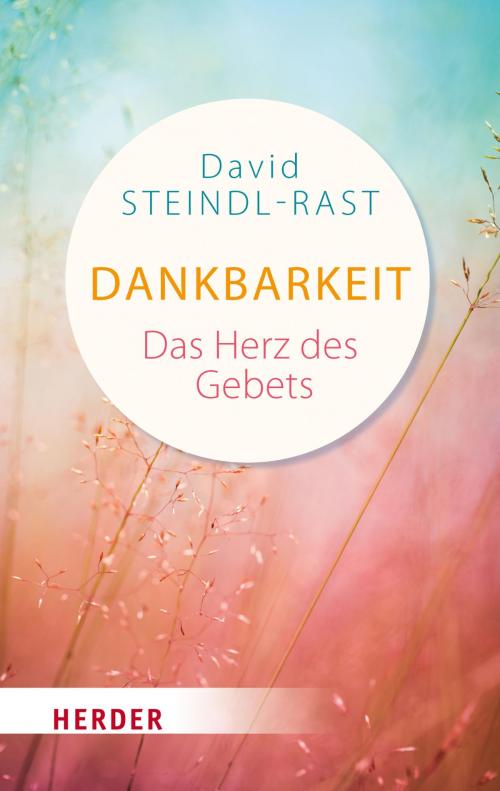 Cover of the book Dankbarkeit - das Herz des Gebets by David Steindl-Rast, Verlag Herder