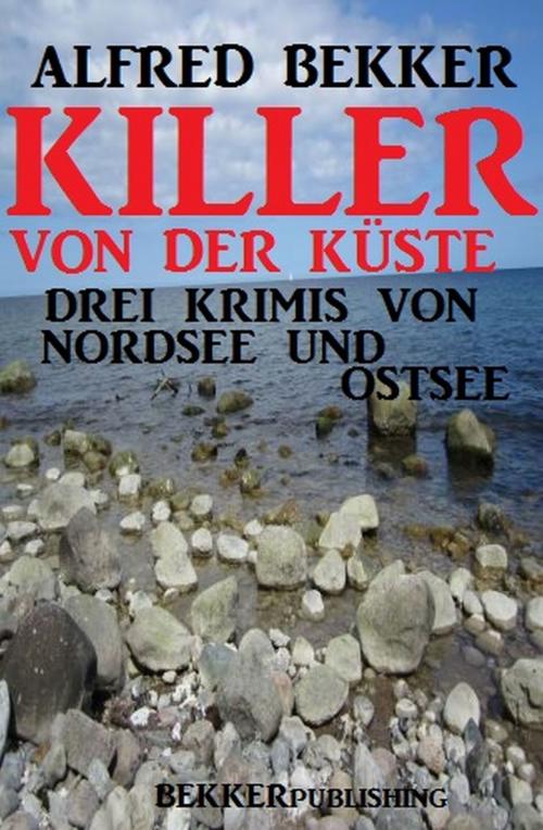 Cover of the book Killer von der Küste: Drei Krimis von Nordsee und Ostsee by Alfred Bekker, Uksak E-Books