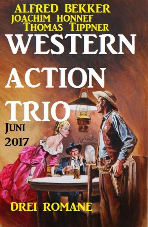 Cover of the book Western Action Trio Juni 2017: Drei Romane by Alfred Bekker, Joachim Honnef, Thomas Tippner, Uksak E-Books