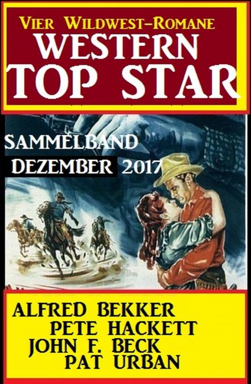 Cover of the book Western Top Star Sammelband Dezember 2017 - Vier Wildwest-Romane by Pete Hackett, Pat Urban, Alfred Bekker, John F. Beck, Uksak E-Books