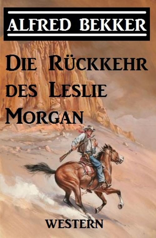 Cover of the book Alfred Bekker Western - Die Rückkehr des Leslie Morgan by Alfred Bekker, Uksak E-Books