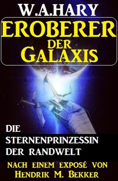 Cover of the book Eroberer der Galaxis - Die Sternenprinzessin der Randwelt by Hendrik M. Bekker, W. A. Hary, Uksak E-Books
