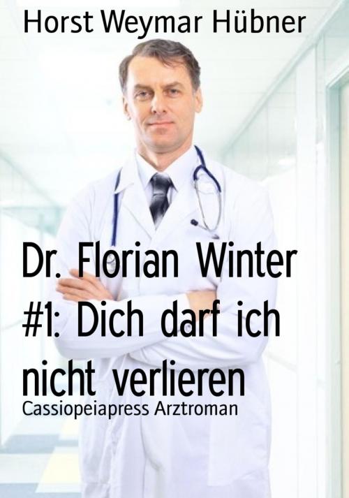Cover of the book Dr. Florian Winter #1: Dich darf ich nicht verlieren by Horst Weymar Hübner, BookRix