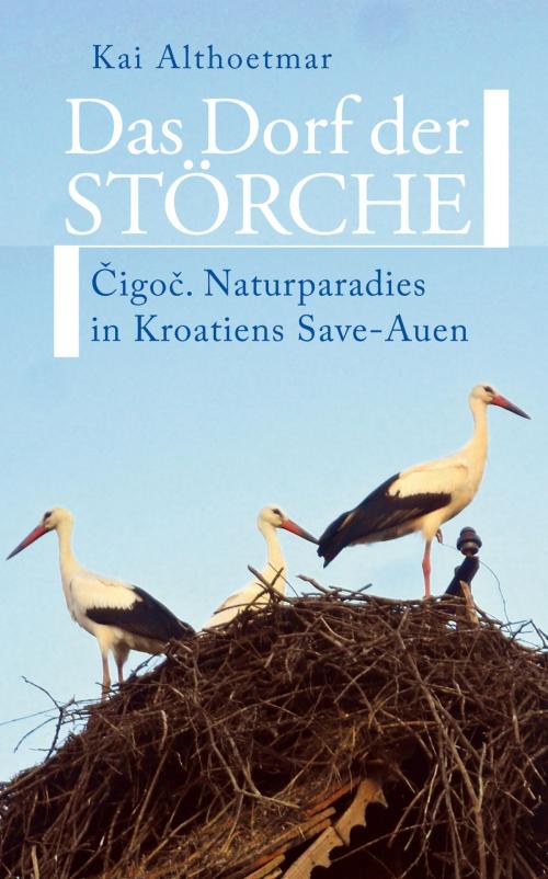 Cover of the book Das Dorf der Störche. Cigoc. Naturparadies in Kroatiens Save-Auen by Kai Althoetmar, neobooks