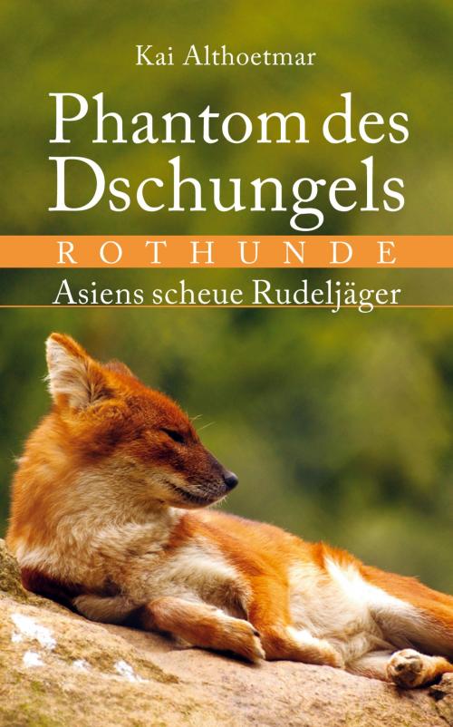 Cover of the book Phantom des Dschungels. Rothunde. Asiens scheue Rudeljäger by Kai Althoetmar, neobooks