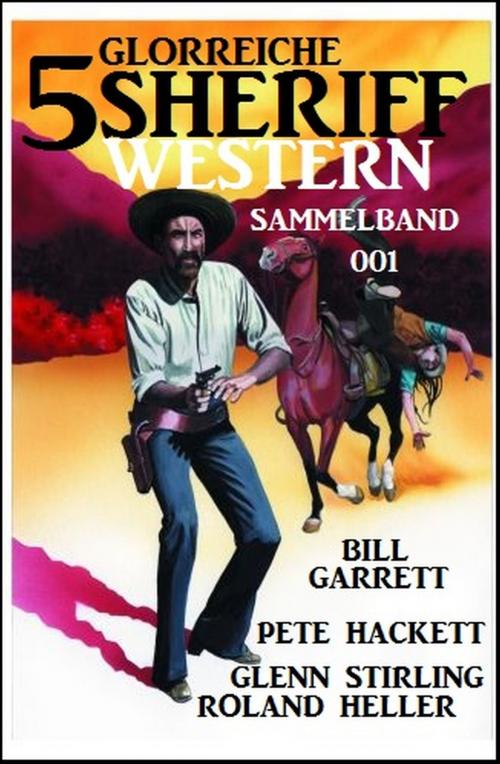 Cover of the book 5 glorreiche Sheriff Western Sammelband 001 by Pete Hackett, Bill Garrett, Glenn Stirling, Roland Heller, Alfredbooks