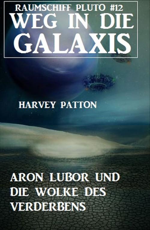 Cover of the book Aron Lubor und die Wolke des Verderbens: Weg in die Galaxis - Raumschiff PLUTO 12 by Harvey Patton, Alfredbooks