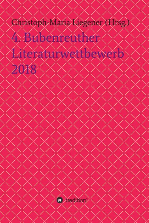 Cover of the book 4. Bubenreuther Literaturwettbewerb 2018 by Christoph-Maria Liegener, Wolfgang Rinn, Walther Werner Theis, Barbara Gase, Armgard Dohmel, tredition