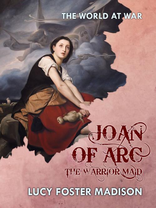 Cover of the book Joan of Arc The Warrior Maid by Lucy Foster Madison, Otbebookpublishing