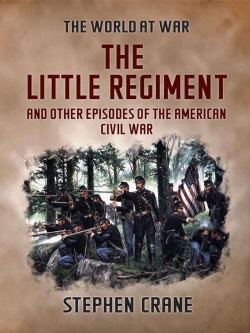Cover of the book The Little Regiment and Other Episodes of the American Civil War by Stephen Crane, Otbebookpublishing