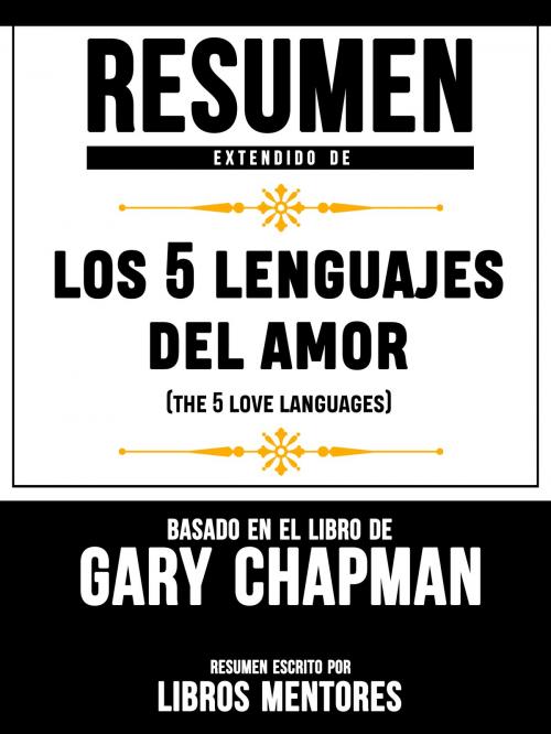 Cover of the book Resumen Extendido De Los 5 Lenguajes Del Amor (The 5 Love Languages) – Basado En El Libro De Gary Chapman by Libros Mentores, Libros Mentores, Libros Mentores