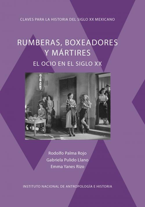Cover of the book Rumberas, boxeadores y mártires by Rodolfo Palma Rojo, Gabriela Pulido Llano, Emma Yanes Rizo, Instituto Nacional de Antropología e Historia