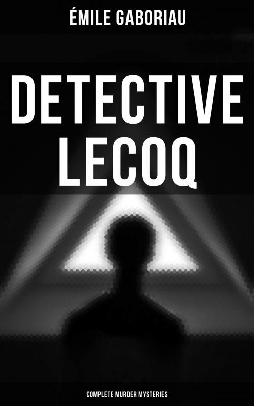 Cover of the book Detective Lecoq - Complete Murder Mysteries by Émile Gaboriau, Musaicum Books