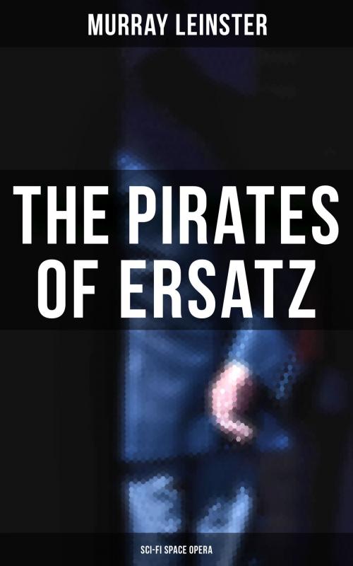 Cover of the book The Pirates of Ersatz (Sci-Fi Space Opera) by Murray Leinster, Musaicum Books