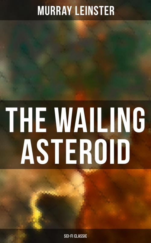 Cover of the book THE WAILING ASTEROID (Sci-Fi Classic) by Murray Leinster, Musaicum Books