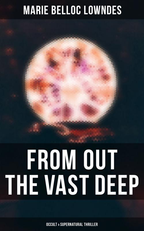 Cover of the book From Out the Vast Deep: Occult & Supernatural Thriller by Marie Belloc Lowndes, Musaicum Books