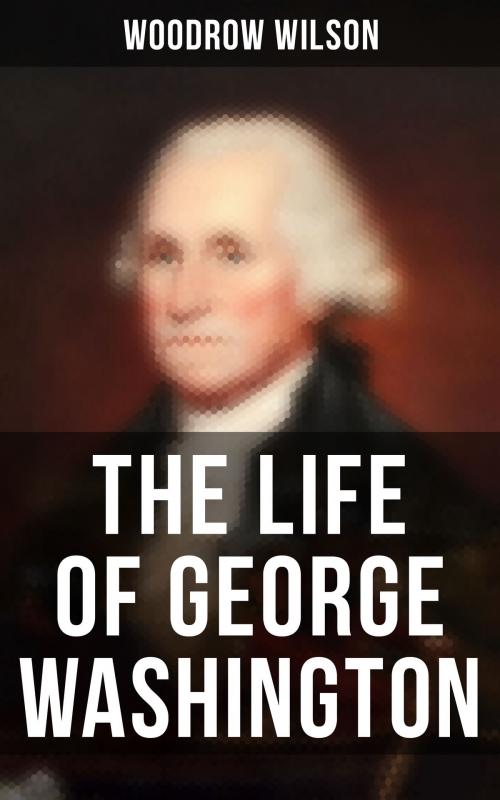 Cover of the book The Life of George Washington by Woodrow Wilson, Musaicum Books