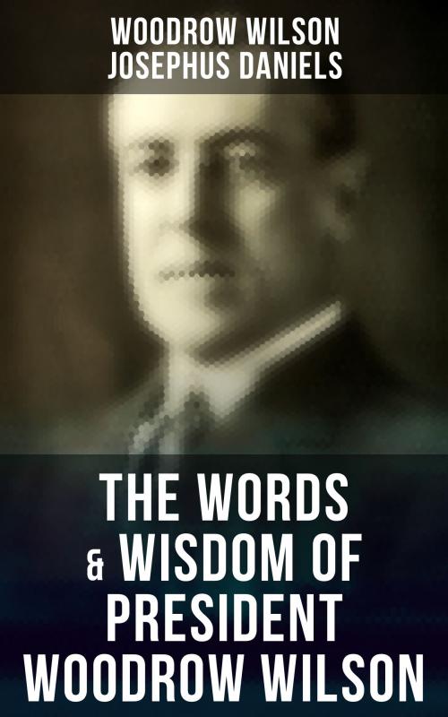 Cover of the book The Words & Wisdom of President Woodrow Wilson by Woodrow Wilson, Josephus Daniels, Musaicum Books