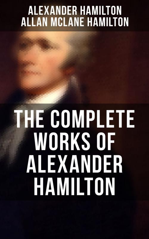 Cover of the book THE COMPLETE WORKS OF ALEXANDER HAMILTON by Alexander Hamilton, Allan McLane Hamilton, Musaicum Books