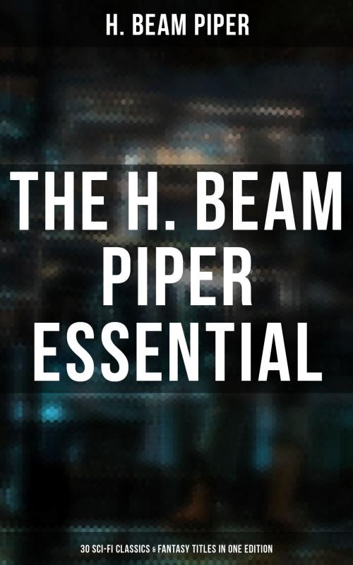 Cover of the book The H. Beam Piper Essential: 30 Sci-Fi Classics & Fantasy Titles in One Edition by H. Beam Piper, Musaicum Books