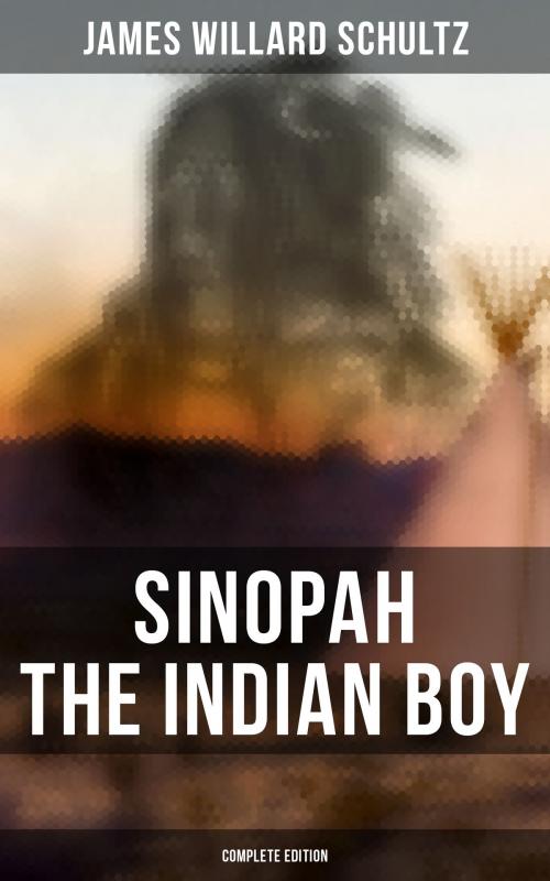 Cover of the book Sinopah the Indian Boy (Complete Edition) by James Willard Schultz, Musaicum Books
