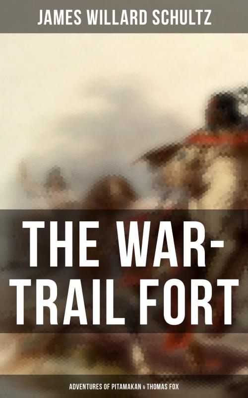 Cover of the book The War-Trail Fort: Adventures of Pitamakan & Thomas Fox by James Willard Schultz, Musaicum Books