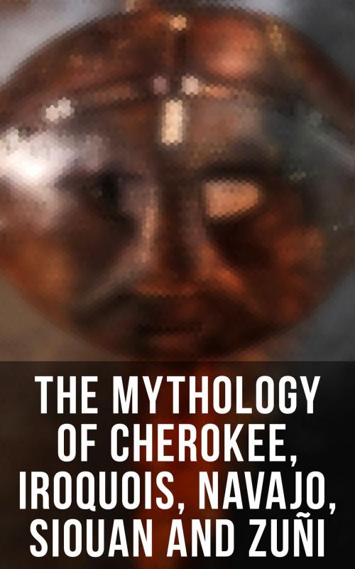 Cover of the book The Mythology of Cherokee, Iroquois, Navajo, Siouan and Zuñi by Lewis Spence, James Mooney, Erminnie A. Smith, James Owen Dorsey, Frank Hamilton Cushing, Washington Matthews, Musaicum Books