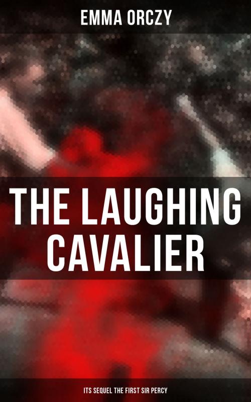 Cover of the book THE LAUGHING CAVALIER (& Its Sequel The First Sir Percy) by Emma Orczy, Musaicum Books