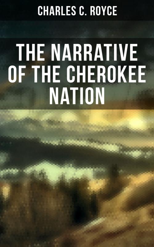 Cover of the book The Narrative of the Cherokee Nation by Charles C. Royce, Musaicum Books