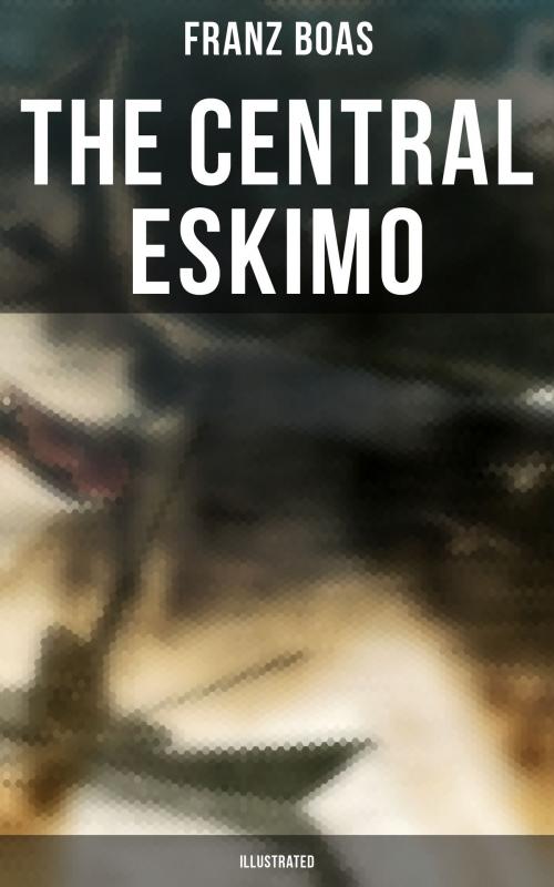 Cover of the book The Central Eskimo (Illustrated) by Franz Boas, Musaicum Books