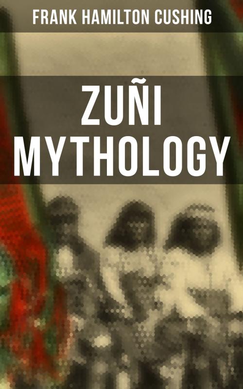 Cover of the book Zuñi Mythology by Frank Hamilton Cushing, Musaicum Books